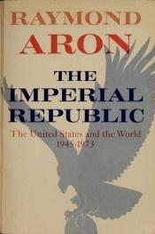 book cover of The Imperial Republic: The United States and the World 1945-1973 by Raymond Aron