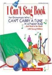 book cover of The I can't sing book : for grownups who can't carry a tune in a paperbag-- but want to do music with young children by Jackie Silberg