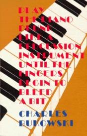 book cover of Play the piano drunk like a percussion instrument until the fingers begin to bleed a bit by Чарльз Буковски