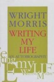 book cover of Writing My Life: An Autobiography by Wright Morris