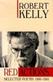 book cover of Red actions : selected poems, 1960-1993 by Robert Kelly