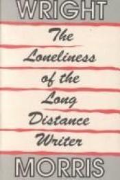 book cover of The loneliness of the long distance writer by Wright Morris