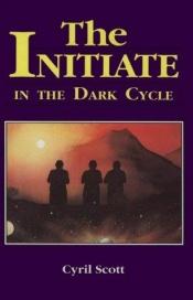 book cover of The Initiate in the Dark Cycle by Cyril Meir Scott