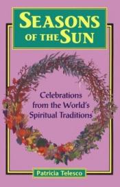 book cover of Seasons of the Sun: Celebrations from the World's Spiritual Traditions by Patricia Telesco