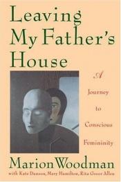 book cover of Leaving My Father's House: A Journey to Conscious Femininity by Marion Woodman