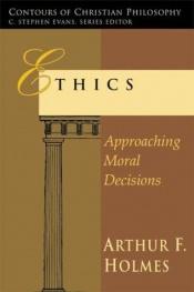 book cover of Ethics: Approaching Moral Decisions (Contours of Christian Philosophy) by Arthur F. Holmes