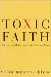 book cover of Toxic Faith: Experiencing Healing Over Painful Spiritual Abuse by Stephen Arterburn