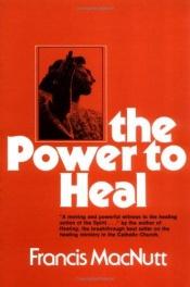 book cover of The power to heal by Francis MacNutt