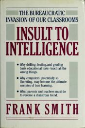 book cover of Insult to Intelligence: The Bureaucratic Invasion of Our Classroom by Frank Smith