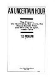 book cover of An Uncertain Hour the French, the Germans, the Jews, the Klaus Barbie Trial, And by Ted Morgan