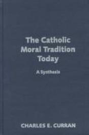 book cover of The Catholic Moral Tradition Today: A Synthesis (Moral Traditions and Moral Arguments Series) by Charles E. Curran