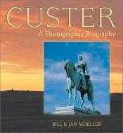 book cover of Custer: A Photographic Biography by Bill Moeller