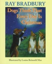 book cover of Dogs Think That Everyday Is Christmas by Ρέι Μπράντμπερι