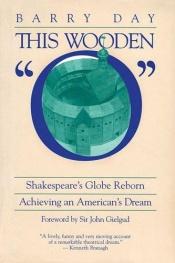 book cover of This Wooden O: Shakespeare's Globe Reborn: Achieving an American's Dream by Barry Day