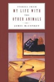 book cover of Stories from My Life With the Other Animals by James McConkey