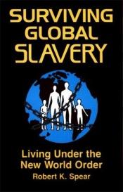 book cover of Surviving Global Slavery: Living Under the New World Order by Robert K. Spear