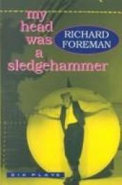 book cover of My Head Was a Sledgehammer: Six Plays by Richard Foreman