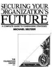 book cover of Securing Your Organization's Future: A Complete Guide to Fundraising Strategies by Michael Seltzer