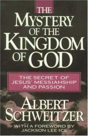 book cover of The mystery of the kingdom of God : the secret of Jesus' Messiahship and passion by Алберт Швайцер