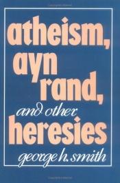 book cover of Atheism, Ayn Rand, and other heresies by George H. Smith