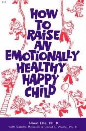 book cover of How to Raise an Emotionally Healthy, Happy Child by Albert Ellis