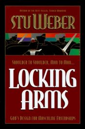 book cover of Locking arms : God's design for masculine friendships by Stu Weber