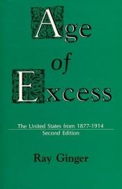 book cover of The Age of Excess: the United States from 1877 to 1914 by Ray Ginger