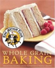 book cover of King Arthur Flour Whole Grain Baking by King Arthur Flour Company