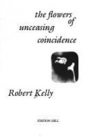 book cover of The flowers of unceasing coincidence by Robert Kelly