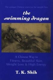 book cover of The Swimming Dragon: A Chinese Way to Fitness, Beautiful Skin, Weight Loss & High Energy by Tzu Shih Kuo