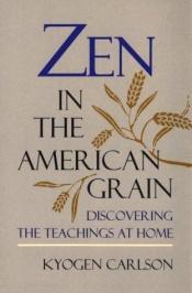 book cover of Zen in the American grain : discovering the teachings at home by Kyogen Carlson