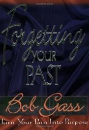 book cover of Forgetting Your Past: Turn Your Pain into Purpose by Bob Gass