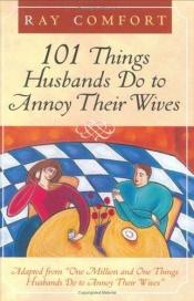 book cover of 101 Things Husbands Do to Annoy Their Wives by Ray Comfort