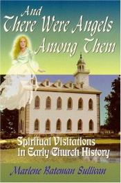 book cover of And There Were Angels Among Them- Visits from angels are powerful evidence of the great love God has for us.- Author of Visits from Beyond the Veil, and By the Ministering of Angels) by Marlene Bateman Sullivan