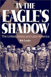 book cover of In the Eagle's Shadow: The United States and Latin America by Kyle Longley