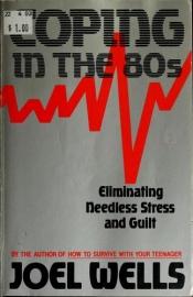 book cover of Coping in the 80s : eliminating needless stress and guilt by Joel Wells