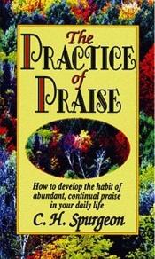 book cover of The Practice Of Praise: How to develop the habit of abundant, continual praise in your daily life by Charles Spurgeon