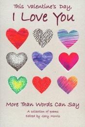 book cover of This Valentine's Day, I Love You More Than Words Can Say: A Collection of Poems by Gary Morris