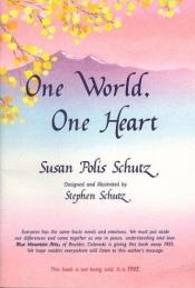 book cover of The One World, One Heart: Everyone Has the Same Basic Needs and Emotions. We Must Put Aside Our Differences and Come Tog by Susan Polis Schutz