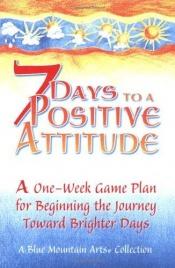 book cover of 7 Days To A Positive Attitude: A one-week game plan for beginning the journey toward brighter days by Gary Morris
