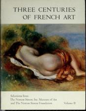 book cover of Three centuries of French art : selections from the Norton Simon, Inc. Museum of Art and the Norton Simon Foundation by F. Lanier Graham