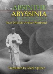 book cover of From Absinthe to Abyssinia: Selected Miscellaneous, Obscure and Previously Untranslated Works by Arthur Rimbaud