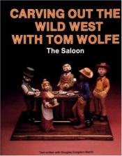 book cover of Carving Out the Wild West With Tom Wolfe: The Saloon by Tom Wolfe