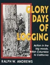 book cover of Glory days of logging by Ralph W. Andrews