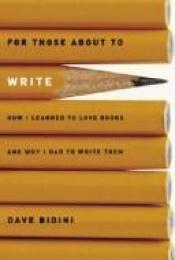 book cover of For Those About to Write: How I Learned to Love Books and Why I Had to Write Them by Dave Bidini
