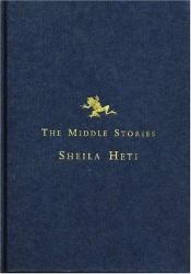 book cover of The middle stories by Sheila Heti