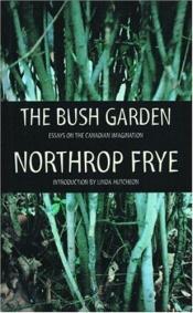 book cover of The Bush Garden: Essays on the Canadian Imagination by Northrop Frye