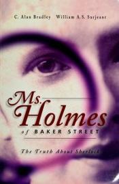book cover of Ms Holmes of Baker Street: The Truth About Sherlock by Alan Bradley