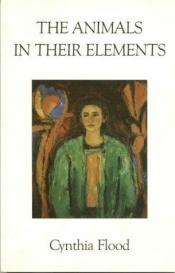 book cover of The Animals in Their Elements by Cynthia Flood