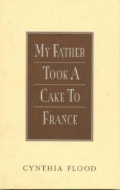 book cover of My Father Took a Cake to France by Cynthia Flood